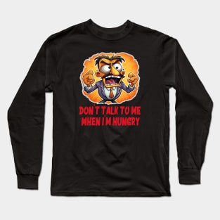 Don't talk to me when I'm hungry Long Sleeve T-Shirt